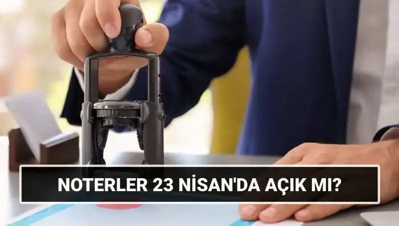 23 Nisan’da Noterler Açık mı? Muafiyet ve Çalışma Saatleri