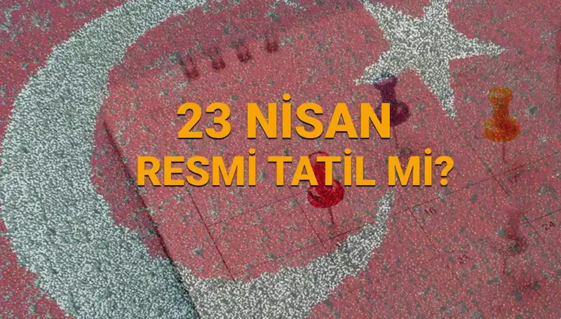 23 Nisan Resmi Tatil Mi? Okul ve Kurumlar Açık mı, Kapalı mı?